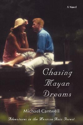 Chasing Mayan Dreams: Adventures in the Mexican Rain Forest by Cantwell, Michael
