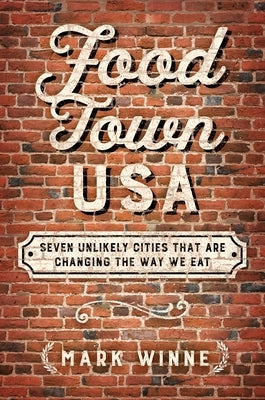 Food Town, USA: Seven Unlikely Cities That Are Changing the Way We Eat by Winne, Mark