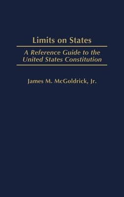 Limits on States: A Reference Guide to the United States Constitution by McGoldrick, James M.