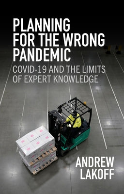 Planning for the Wrong Pandemic: Covid-19 and the Limits of Expert Knowledge by Lakoff, Andrew