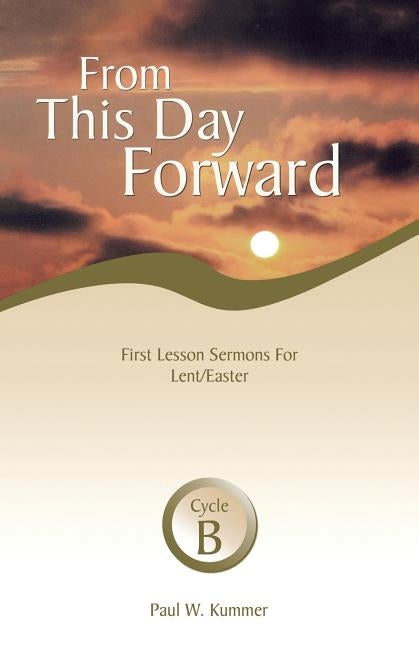 From This Day Forward: First Lesson Sermons for Lent/Easter: Cycle B by Kummer, Paul W.