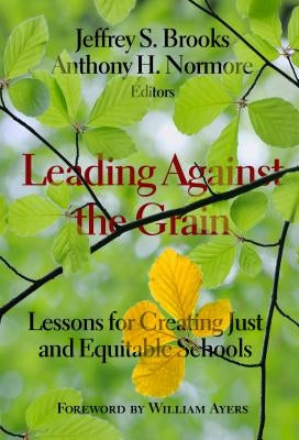 Leading Against the Grain: Lessons for Creating Just and Equitable Schools by Brooks, Jeffrey S.