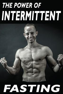 The Power Of Intermittent Fasting: Discover Effortless Abs Diet giving you greater Mental toughness, quick Fat Loss and no Cardio, enabling Lean Muscl by Kacvinsky, Matej