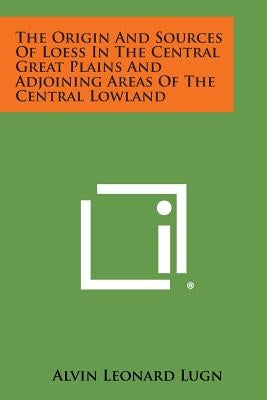The Origin and Sources of Loess in the Central Great Plains and Adjoining Areas of the Central Lowland by Lugn, Alvin Leonard