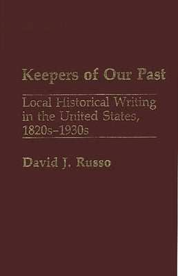 Keepers of Our Past: Local Historical Writing in the United States, 1820s-1930s by Russo, David J.