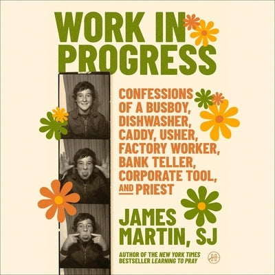 Work in Progress: Confessions of a Busboy, Dishwasher, Caddy, Usher, Factory Worker, Bank Teller, Corporate Tool, and Priest by Martin, James, Sj
