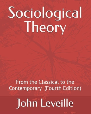 Sociological Theory: From the Classical to the Contemporary by Leveille, John