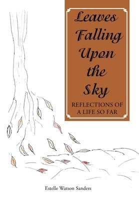 Leaves Falling Upon the Sky: Reflections of a Life so Far by Watson Sanders, Estelle