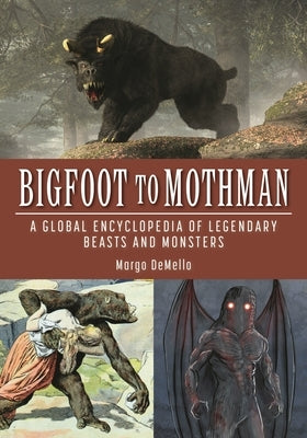 Bigfoot to Mothman: A Global Encyclopedia of Legendary Beasts and Monsters by Demello, Margo