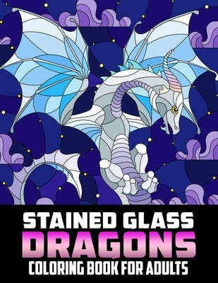 Stained Glass Dragons Coloring Book For Adults: Coloring pages filled with Stained Glass Dragons Jumbo Illustrations For Teens And Adults by Nickolas Brent