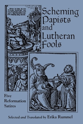 Scheming Papists and Lutheran Fools: Five Reformation Satires by Rummel, Erika