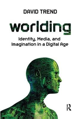 Worlding: Identity, Media, and Imagination in a Digital Age by Trend, David
