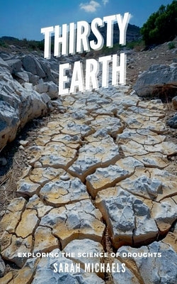 Thirsty Earth: Exploring the Science of Droughts by Michaels, Sarah