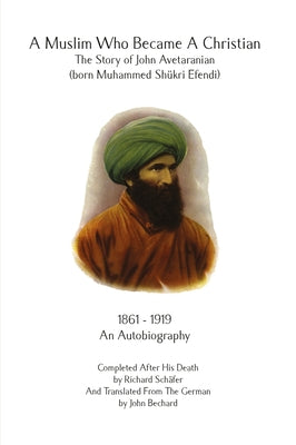A Muslim Who Became A Christian: The Story of John Avetaranian by Bechard, John