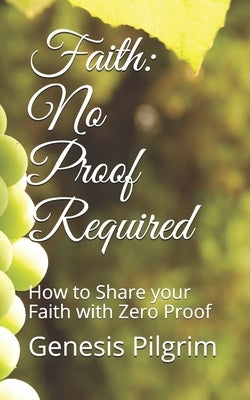 Faith: No Proof Required: How to Share your Faith with Zero Proof by Pilgrim, Genesis