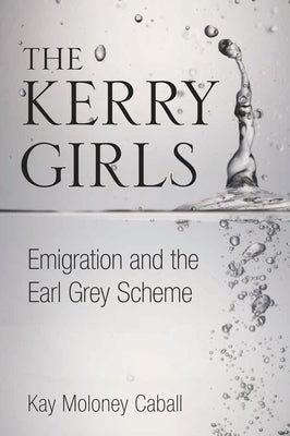 The Kerry Girls: Emigration and the Earl Grey Scheme by Moloney Caball, Kay