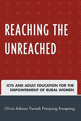 Reaching the Unreached: ICTs and Adult Education for the Empowerment of Rural Women by Kwapong, Olivia Adwoa Tiwaah Frimpong