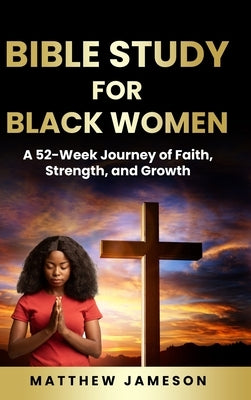 Bible Study For Black Women: A 52-Week Journey Of Faith, Strength, And Growth by Jameson, Matthew