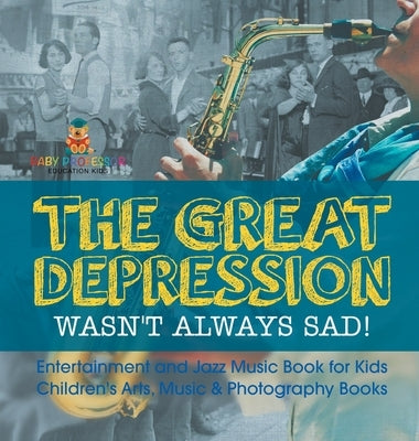 The Great Depression Wasn't Always Sad! Entertainment and Jazz Music Book for Kids Children's Arts, Music & Photography Books by Baby Professor