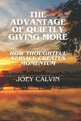 The Advantage of Quietly Giving More: How Thoughtful Service Creates Momentum by Maher, Michael J.