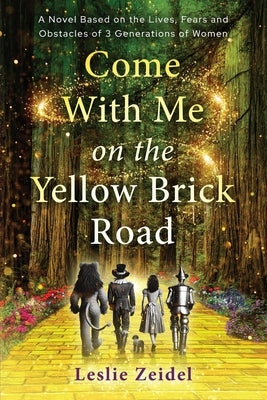 Come With Me on the Yellow Brick Road: A Novel Based on the Lives, Fears, and Obstacles of 3 Generations of Women by Zeidel, Leslie