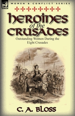 Heroines of the Crusades: Outstanding Women During the Eight Crusades by Bloss, Celestia Angenette