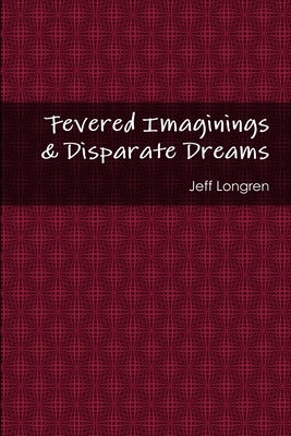 Fevered Imaginings & Disparate Dreams by Longren, Jeff