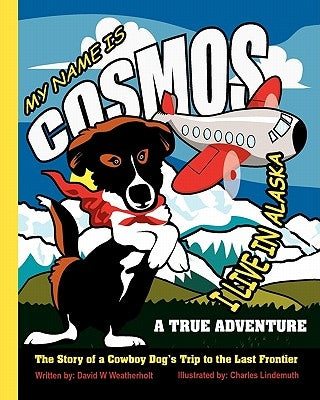 My Name is Cosmos I Live in Alaska: The Story of a Cowboy Dog's Trip to the Last Frontier by Lindemuth, Charles