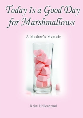 Today Is a Good Day for Marshmallows: A Mother's Memoir by Hellenbrand, DC Kristi