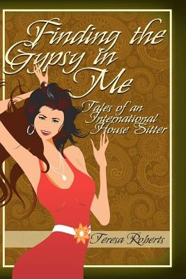 Finding the Gypsy in Me - Tales of an International House Sitter by Roberts, Teresa