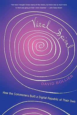 Viral Spiral: How the Commoners Built a Digital Republic of Their Own by Bollier, David
