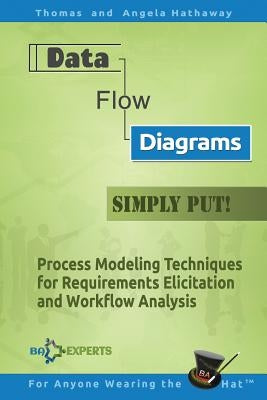 Data Flow Diagrams - Simply Put!: Process Modeling Techniques for Requirements Elicitation and Workflow Analysis by Hathaway, Angela