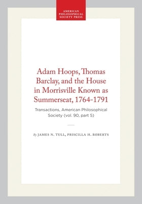 Adam Hoops, Thomas Barclay, and the House in Morrisville Known as Summerseat, 1764-1791: Transactions, American Philosophical Society (Vol. 90, Part 5 by Tull, James N.