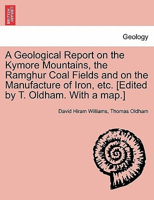 A Geological Report on the Kymore Mountains, the Ramghur Coal Fields and on the Manufacture of Iron, Etc. [Edited by T. Oldham. with a Map.] by Williams, David Hiram