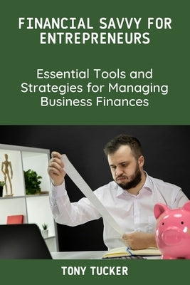 Financial Savvy for Entrepreneurs: Essential Tools and Strategies for Managing Business Finances by Tucker, Tony