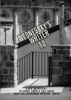 Wednesday's Writer 12: Anthology of short fiction and tall tales from the Todmorden Writers' Group by Group, Todmorden Writers'