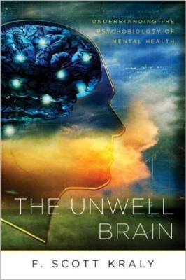 The Unwell Brain: Understanding the Psychobiology of Mental Health by Kraly, F. Scott