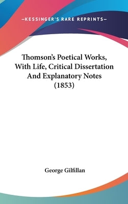 Thomson's Poetical Works, With Life, Critical Dissertation And Explanatory Notes (1853) by Gilfillan, George