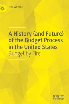 A History (and Future) of the Budget Process in the United States: Budget by Fire by Winfree, Paul