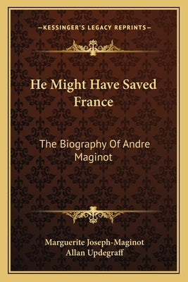 He Might Have Saved France: The Biography Of Andre Maginot by Joseph-Maginot, Marguerite