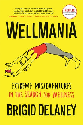 Wellmania: Extreme Misadventures in the Search for Wellness by Delaney, Brigid