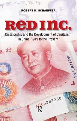 Red Inc.: Dictatorship and the Development of Capitalism in China, 1949 to the Present by Schaeffer, Robert K.