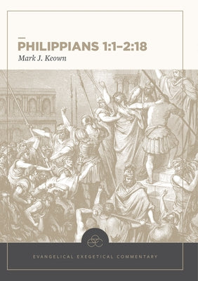 Philippians 1:1-2:18: Evangelical Exegetical Commentary by Keown, Mark