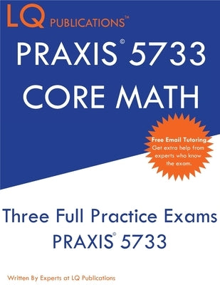 PRAXIS 5733 CORE Math: Three Full Practice Exam - Updated Exam Questions - Free Online Tutoring by Publications, Lq