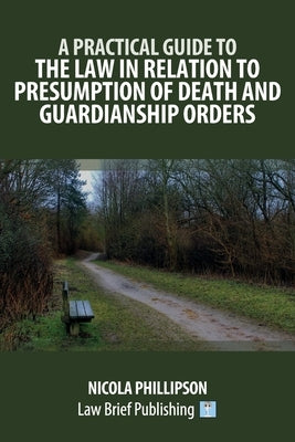 A Practical Guide to the Law in Relation to Presumption of Death and Guardianship Orders by Phillipson, Nicola