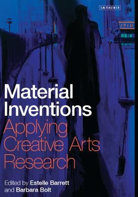 Material Inventions: Applying Creative Arts Research by Barrett, Estelle