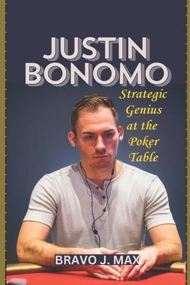 Justin Bonomo: Strategic Genius at the Poker Table by J. Max, Bravo