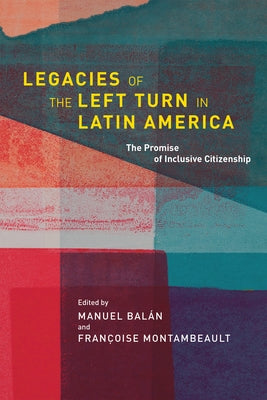 Legacies of the Left Turn in Latin America: The Promise of Inclusive Citizenship by Balán, Manuel