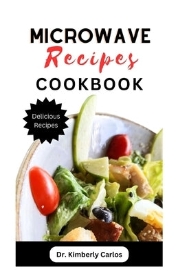 Microwave Recipes Cookbook: Delicious Quick and Easy Meals in a Mug Dishes to Make at Home by Carlos, Kimberly