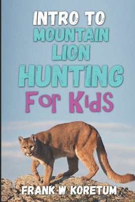 Intro to Mountain Lion Hunting for Kids by Koretum, Frank W.
